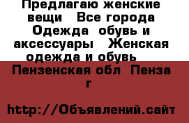 Предлагаю женские вещи - Все города Одежда, обувь и аксессуары » Женская одежда и обувь   . Пензенская обл.,Пенза г.